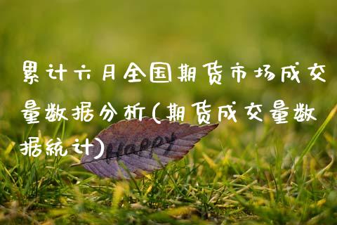 累计六月全国期货市场成交量数据分析(期货成交量数据统计)_https://www.boyangwujin.com_期货直播间_第1张