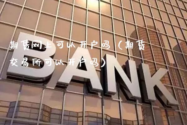期货网上可以开户吗（期货交易所可以开户吗）_https://www.boyangwujin.com_恒生指数_第1张