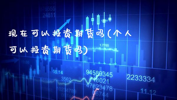 现在可以投资期货吗(个人可以投资期货吗)_https://www.boyangwujin.com_期货开户_第1张