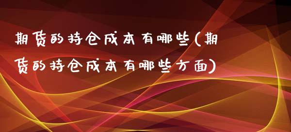 期货的持仓成本有哪些(期货的持仓成本有哪些方面)_https://www.boyangwujin.com_内盘期货_第1张