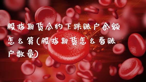 股指期货合约下跌账户余额怎么算(股指期货怎么看账户数量)_https://www.boyangwujin.com_白银期货_第1张