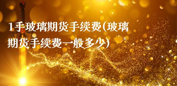 1手玻璃期货手续费(玻璃期货手续费一般多少)_https://www.boyangwujin.com_期货直播间_第1张
