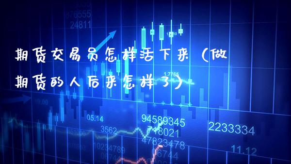 期货交易员怎样活下来（做期货的人后来怎样了）_https://www.boyangwujin.com_黄金期货_第1张