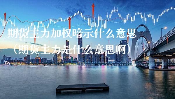 期货主力加权暗示什么意思（期货主力是什么意思啊）_https://www.boyangwujin.com_纳指期货_第1张