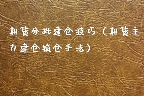 期货分批建仓技巧（期货主力建仓锁仓手法）_https://www.boyangwujin.com_原油期货_第1张