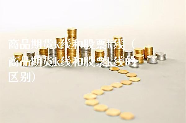 商品期货k线和股票k线（商品期货k线和股票k线的区别）_https://www.boyangwujin.com_原油期货_第1张