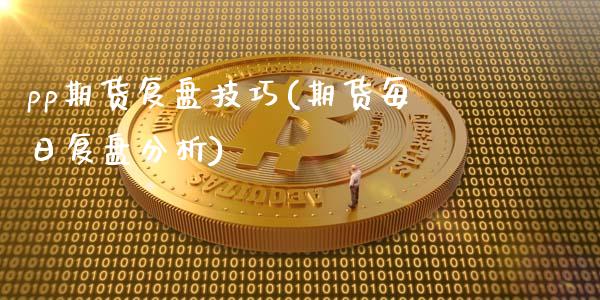 pp期货复盘技巧(期货每日复盘分析)