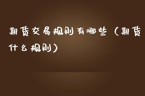 期货交易规则有哪些（期货什么规则）