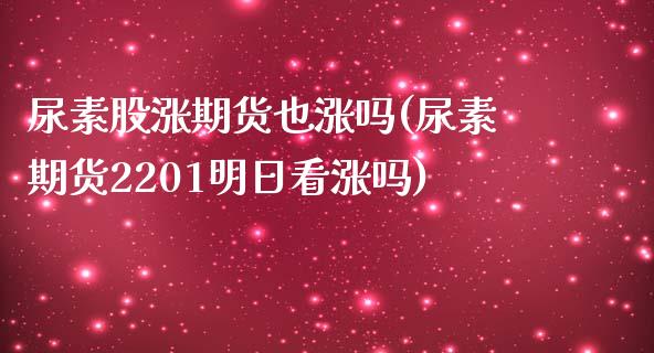 尿素股涨期货也涨吗(尿素期货2201明日看涨吗)_https://www.boyangwujin.com_期货直播间_第1张