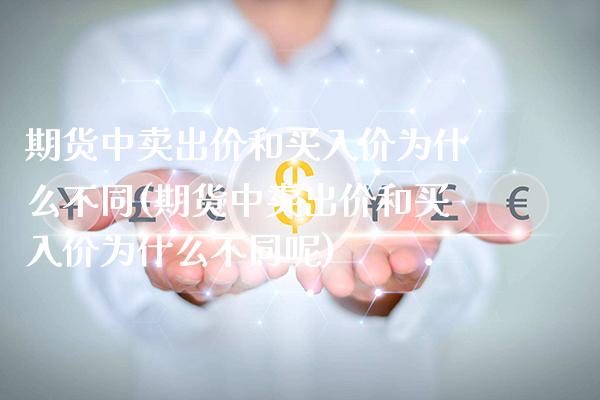 期货中卖出价和买入价为什么不同(期货中卖出价和买入价为什么不同呢)_https://www.boyangwujin.com_期货直播间_第1张