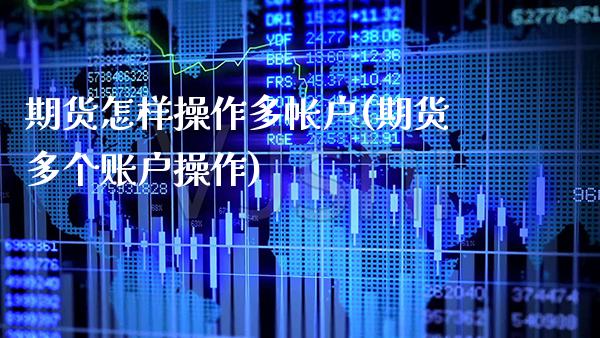 期货怎样操作多帐户(期货多个账户操作)