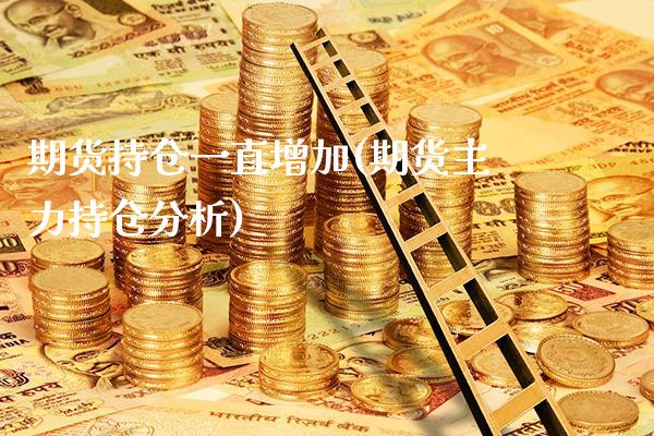期货持仓一直增加(期货主力持仓分析)_https://www.boyangwujin.com_白银期货_第1张