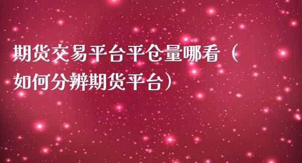 期货交易平台平仓量哪看（如何分辨期货平台）_https://www.boyangwujin.com_纳指期货_第1张