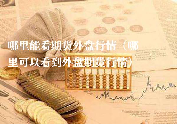 哪里能看期货外盘行情（哪里可以看到外盘期货行情）_https://www.boyangwujin.com_恒生指数_第1张
