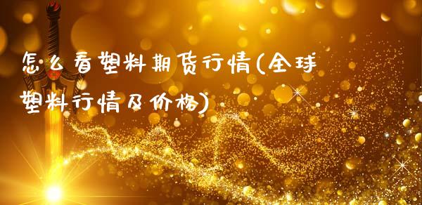 怎么看塑料期货行情(全球塑料行情及价格)