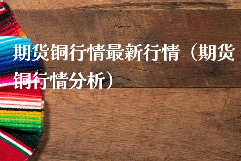 期货铜行情最新行情（期货铜行情分析）_https://www.boyangwujin.com_纳指期货_第1张