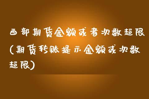 西部期货金额或者次数超限(期货转账提示金额或次数超限)_https://www.boyangwujin.com_期货科普_第1张