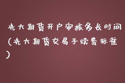光大期货开户审核多长时间(光大期货交易手续费标准)_https://www.boyangwujin.com_期货直播间_第1张