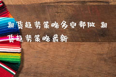 期货趋势策略多空都做 期货趋势策略最新_https://www.boyangwujin.com_期货直播间_第1张