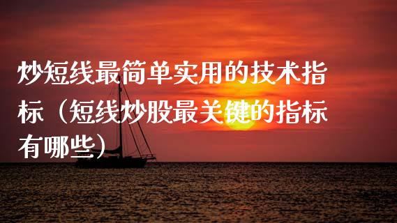 炒短线最简单实用的技术指标（短线炒股最关键的指标有哪些）