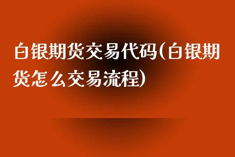 白银期货交易代码(白银期货怎么交易流程)