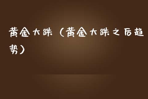 黄金大跌（黄金大跌之后趋势）_https://www.boyangwujin.com_期货直播间_第1张