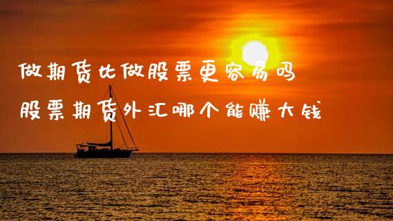 做期货比做股票更容易吗 股票期货外汇哪个能赚大钱