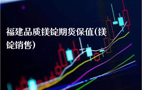 福建品质镁锭期货保值(镁锭销售)_https://www.boyangwujin.com_原油期货_第1张