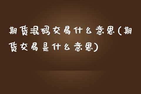 期货混码交易什么意思(期货交易是什么意思)_https://www.boyangwujin.com_期货科普_第1张