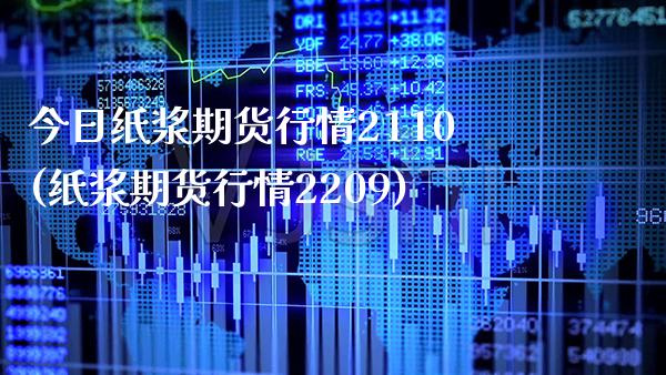 今日纸浆期货行情2110(纸浆期货行情2209)