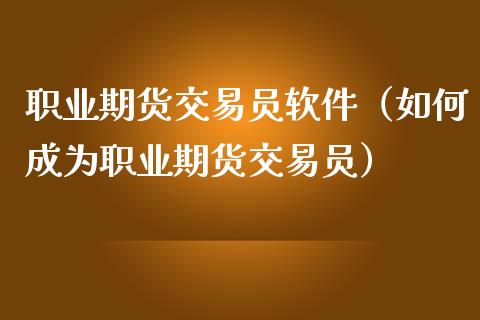 职业期货交易员软件（如何成为职业期货交易员）_https://www.boyangwujin.com_期货直播间_第1张