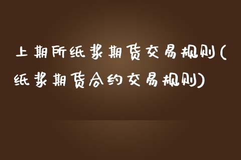 上期所纸浆期货交易规则(纸浆期货合约交易规则)