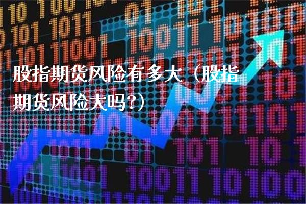 股指期货风险有多大（股指期货风险大吗?）_https://www.boyangwujin.com_期货直播间_第1张