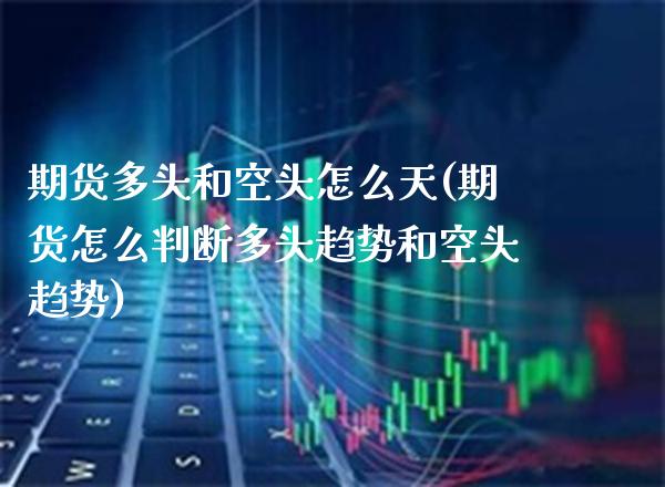 期货多头和空头怎么天(期货怎么判断多头趋势和空头趋势)_https://www.boyangwujin.com_恒生指数_第1张