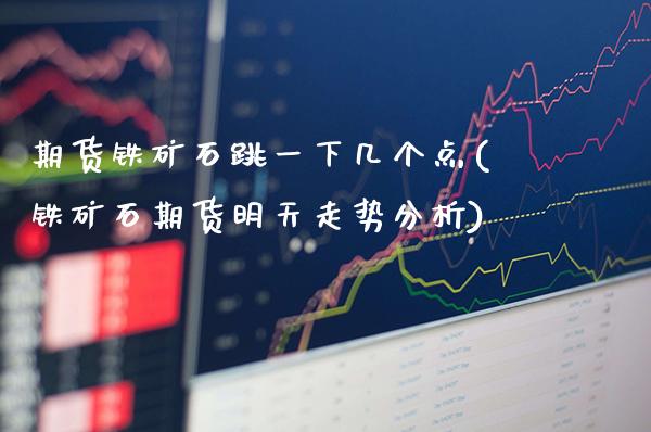 期货铁矿石跳一下几个点(铁矿石期货明天走势分析)
