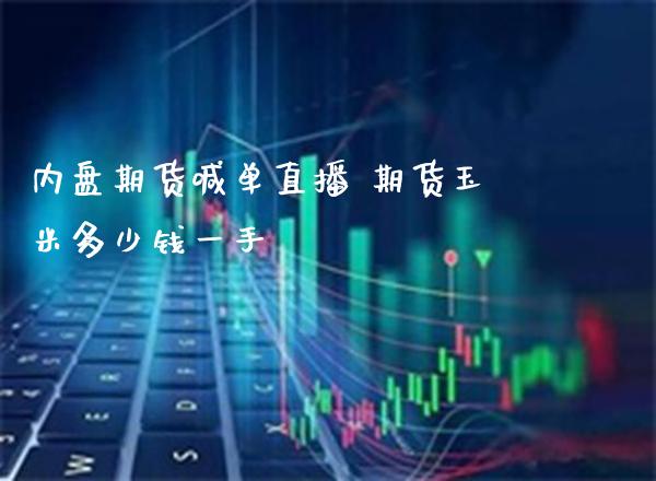 内盘期货喊单直播 期货玉米多少钱一手_https://www.boyangwujin.com_期货直播间_第1张