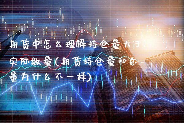 期货中怎么理解持仓量大于实际数量(期货持仓量和总量为什么不一样)