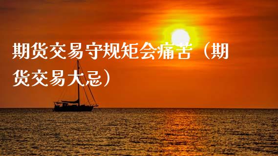 期货交易守规矩会痛苦（期货交易大忌）_https://www.boyangwujin.com_期货直播间_第1张