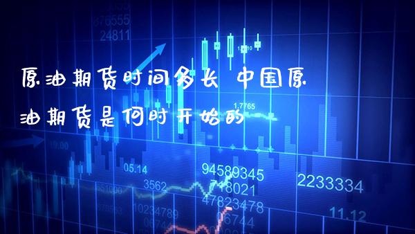 原油期货时间多长 中国原油期货是何时开始的