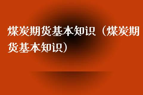 煤炭期货基本知识（煤炭期货基本知识）