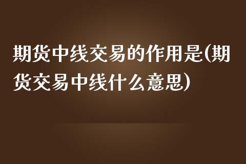 期货中线交易的作用是(期货交易中线什么意思)_https://www.boyangwujin.com_期货直播间_第1张