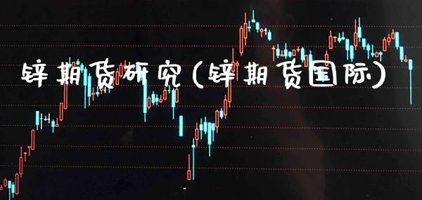 锌期货研究(锌期货国际)