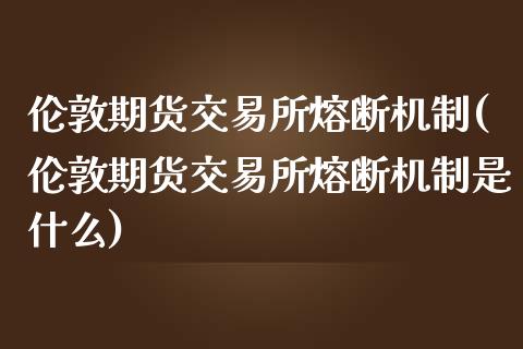 伦敦期货交易所熔断机制(伦敦期货交易所熔断机制是什么)_https://www.boyangwujin.com_期货直播间_第1张