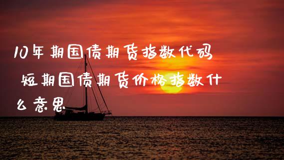 10年期国债期货指数代码 短期国债期货价格指数什么意思