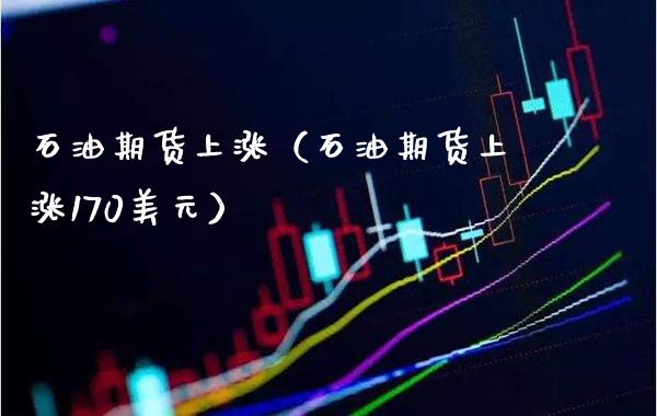 石油期货上涨（石油期货上涨170美元）