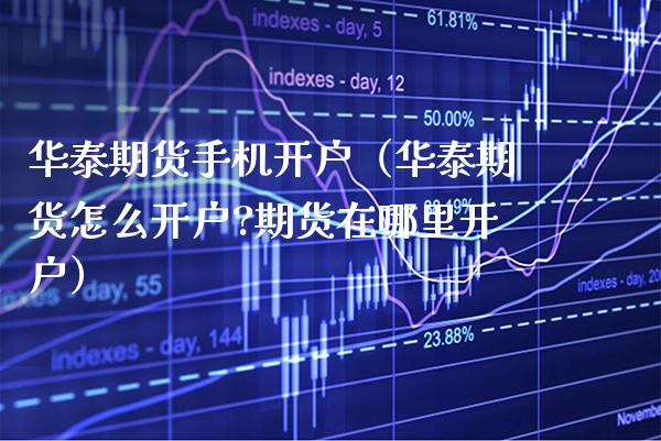 华泰期货手机开户（华泰期货怎么开户?期货在哪里开户）_https://www.boyangwujin.com_道指期货_第1张