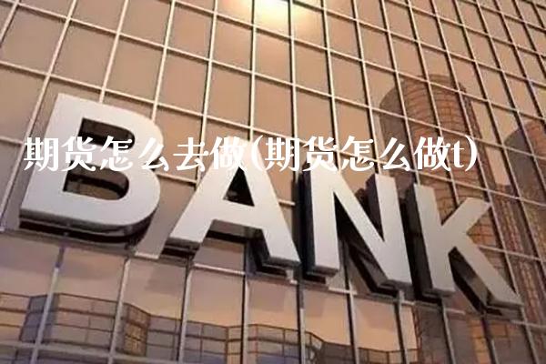 期货怎么去做(期货怎么做t)
