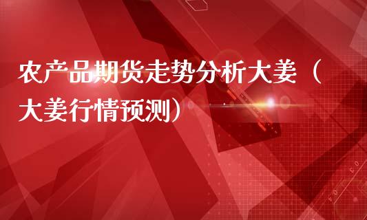 农产品期货走势分析大姜（大姜行情预测）