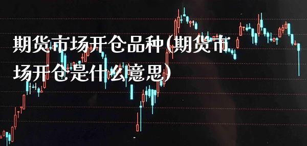 期货市场开仓品种(期货市场开仓是什么意思)_https://www.boyangwujin.com_恒生指数_第1张
