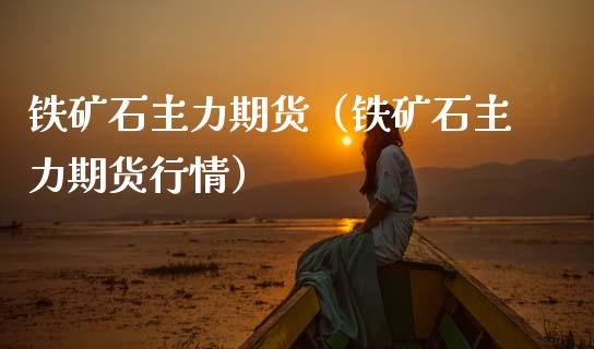 铁矿石主力期货（铁矿石主力期货行情）_https://www.boyangwujin.com_黄金期货_第1张